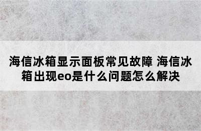 海信冰箱显示面板常见故障 海信冰箱出现eo是什么问题怎么解决